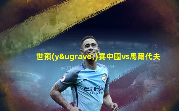 世預(yù)賽中國vs馬爾代夫