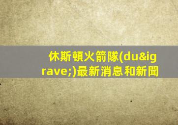 休斯頓火箭隊(duì)最新消息和新聞