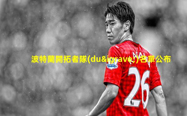波特蘭開拓者隊(duì)名單公布