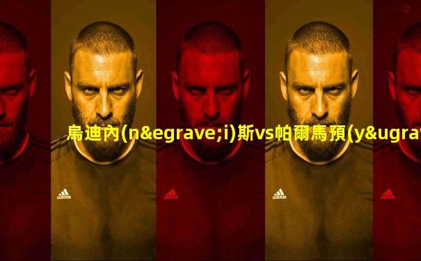 烏迪內(nèi)斯vs帕爾馬預(yù)測