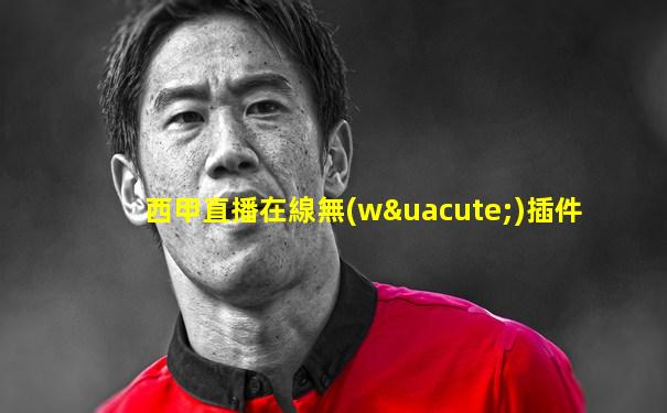 西甲直播在線無(wú)插件